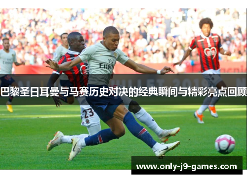 巴黎圣日耳曼与马赛历史对决的经典瞬间与精彩亮点回顾