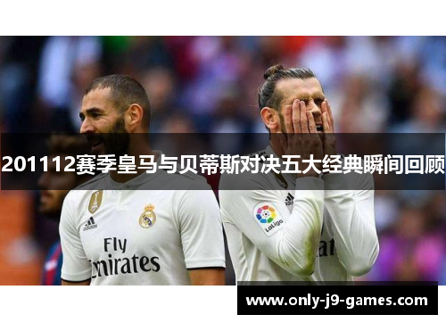 201112赛季皇马与贝蒂斯对决五大经典瞬间回顾