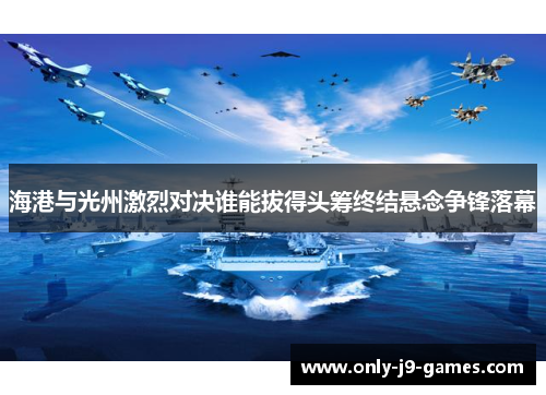 海港与光州激烈对决谁能拔得头筹终结悬念争锋落幕
