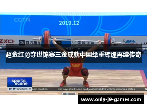 赵金红勇夺世锦赛三金成就中国举重辉煌再续传奇
