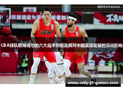 CBA球队取得成功的六大战术创新及其对中国篮球发展的深远影响