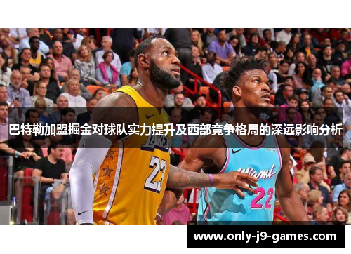 巴特勒加盟掘金对球队实力提升及西部竞争格局的深远影响分析
