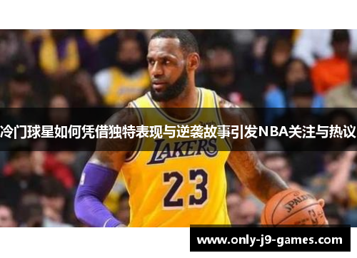 冷门球星如何凭借独特表现与逆袭故事引发NBA关注与热议