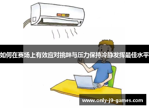如何在赛场上有效应对挑衅与压力保持冷静发挥最佳水平