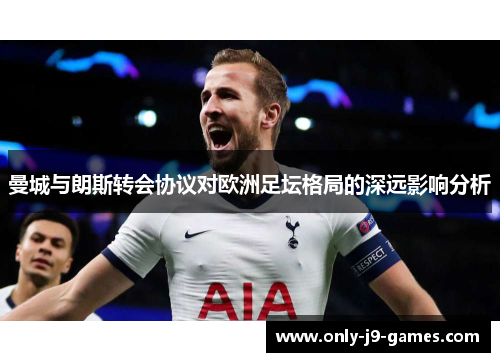 曼城与朗斯转会协议对欧洲足坛格局的深远影响分析