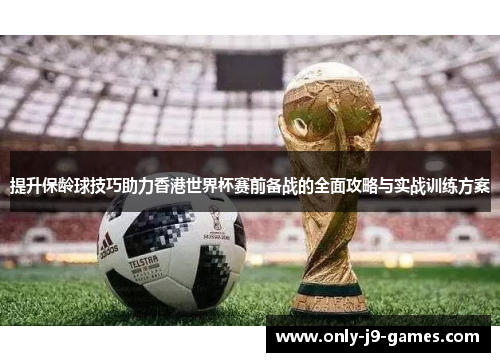 提升保龄球技巧助力香港世界杯赛前备战的全面攻略与实战训练方案