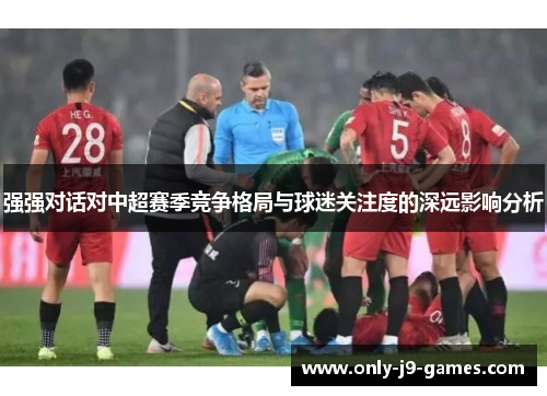强强对话对中超赛季竞争格局与球迷关注度的深远影响分析
