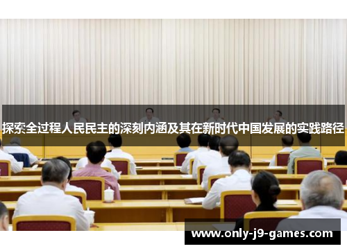 探索全过程人民民主的深刻内涵及其在新时代中国发展的实践路径