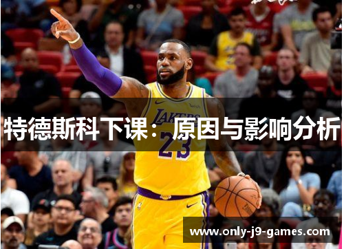 特德斯科下课：原因与影响分析