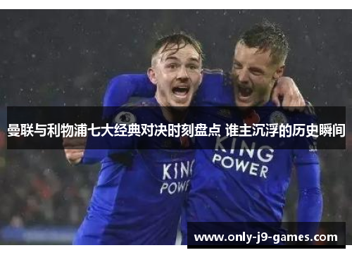 曼联与利物浦七大经典对决时刻盘点 谁主沉浮的历史瞬间 曼联与利物浦七大经典对决时刻盘点 谁主沉浮的历史瞬间