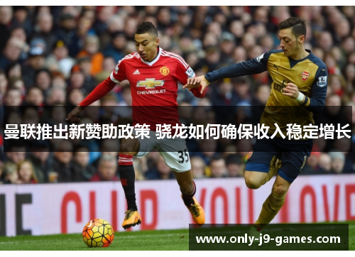 曼联推出新赞助政策 骁龙如何确保收入稳定增长 曼联推出新赞助政策 骁龙如何确保收入稳定增长