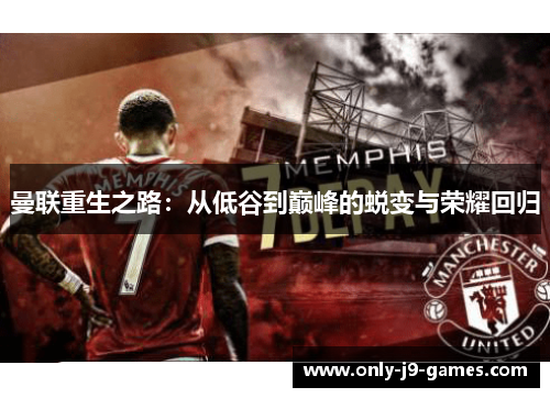曼联重生之路:从低谷到巅峰的蜕变与荣耀回归 曼联重生之路:从低谷到巅峰的蜕变与荣耀回归