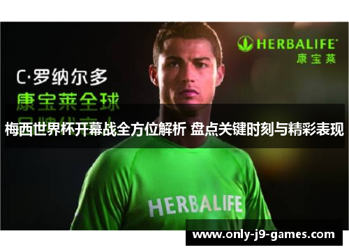 梅西世界杯开幕战全方位解析 盘点关键时刻与精彩表现 梅西世界杯开幕战全方位解析 盘点关键时刻与精彩表现