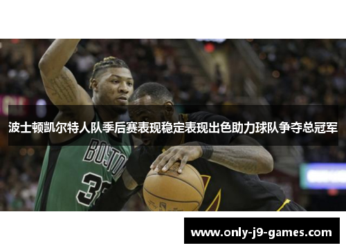 波士顿凯尔特人队季后赛表现稳定表现出色助力球队争夺总冠军 波士顿凯尔特人队季后赛表现稳定表现出色助力球队争夺总冠军