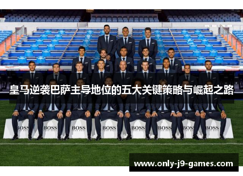 皇马逆袭巴萨主导地位的五大关键策略与崛起之路