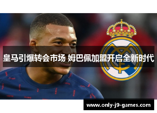 皇马引爆转会市场 姆巴佩加盟开启全新时代