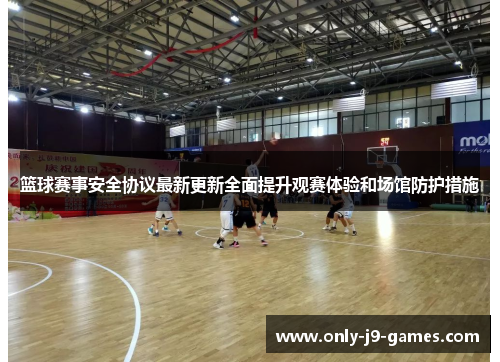 篮球赛事安全协议最新更新全面提升观赛体验和场馆防护措施