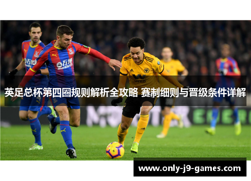 英足总杯第四圈规则解析全攻略 赛制细则与晋级条件详解
