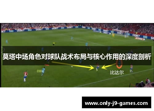 莫塔中场角色对球队战术布局与核心作用的深度剖析