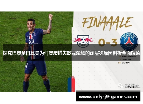 探究巴黎圣日耳曼为何屡屡错失欧冠荣耀的深层次原因剖析全面解读 探究巴黎圣日耳曼为何屡屡错失欧冠荣耀的深层次原因剖析全面解读