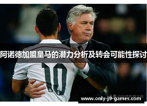 阿诺德加盟皇马的潜力分析及转会可能性探讨