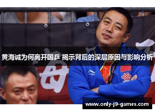 黄海诚为何离开国乒 揭示背后的深层原因与影响分析 黄海诚为何离开国乒 揭示背后的深层原因与影响分析