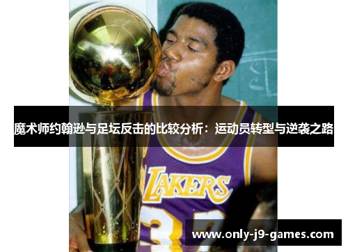 魔术师约翰逊与足坛反击的比较分析:运动员转型与逆袭之路 魔术师约翰逊与足坛反击的比较分析:运动员转型与逆袭之路