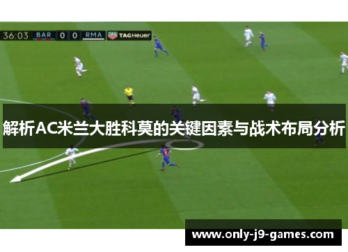 解析AC米兰大胜科莫的关键因素与战术布局分析