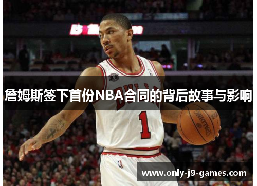 詹姆斯签下首份NBA合同的背后故事与影响
