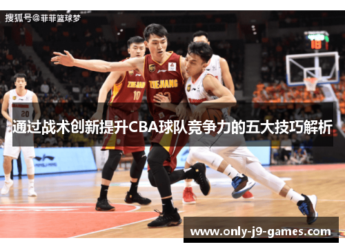 通过战术创新提升CBA球队竞争力的五大技巧解析
