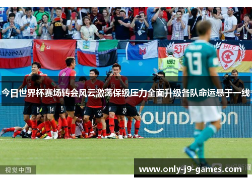 今日世界杯赛场转会风云激荡保级压力全面升级各队命运悬于一线