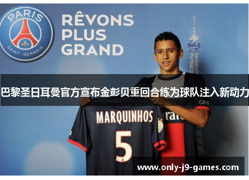 巴黎圣日耳曼官方宣布金彭贝重回合练为球队注入新动力