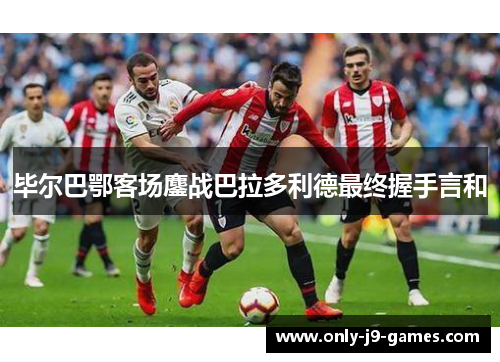 毕尔巴鄂客场鏖战巴拉多利德最终握手言和