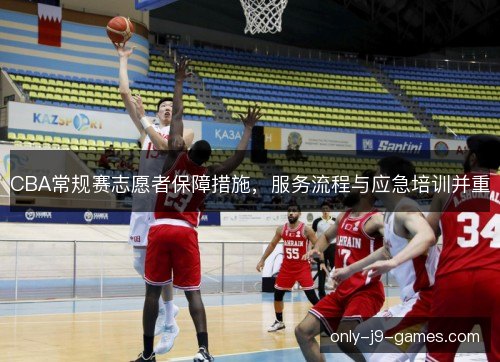 CBA常规赛志愿者保障措施，服务流程与应急培训并重