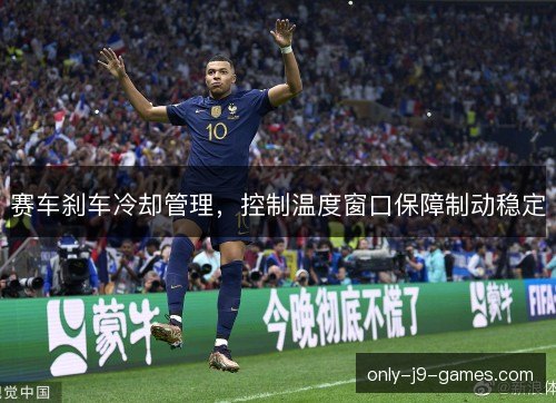 赛车刹车冷却管理，控制温度窗口保障制动稳定